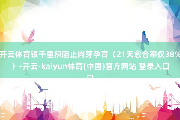开云体育银千里积阻止肉芽孕育（21天愈合率仅38%）-开云·kaiyun体育(中国)官方网站 登录入口