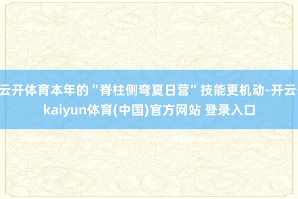 云开体育本年的“脊柱侧弯夏日营”技能更机动-开云·kaiyun体育(中国)官方网站 登录入口